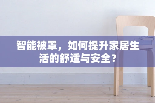 智能被罩，如何提升家居生活的舒适与安全？