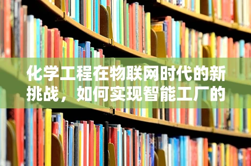 化学工程在物联网时代的新挑战，如何实现智能工厂的精准控制？