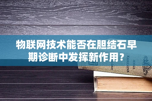 物联网技术能否在胆结石早期诊断中发挥新作用？