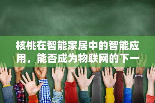 核桃在智能家居中的智能应用，能否成为物联网的下一个‘智慧果’？