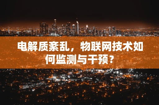 电解质紊乱，物联网技术如何监测与干预？
