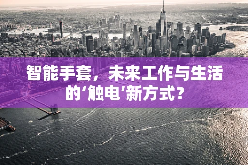智能手套，未来工作与生活的‘触电’新方式？