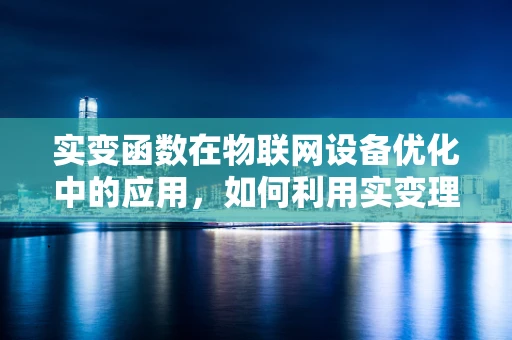 实变函数在物联网设备优化中的应用，如何利用实变理论提升数据处理效率？
