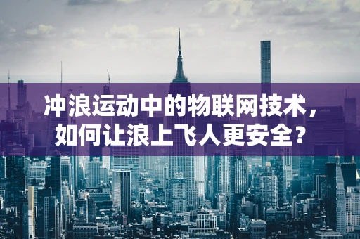 冲浪运动中的物联网技术，如何让浪上飞人更安全？