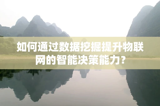 如何通过数据挖掘提升物联网的智能决策能力？
