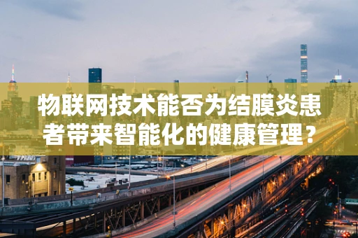 物联网技术能否为结膜炎患者带来智能化的健康管理？