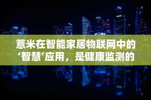 薏米在智能家居物联网中的‘智慧’应用，是健康监测的未来趋势吗？