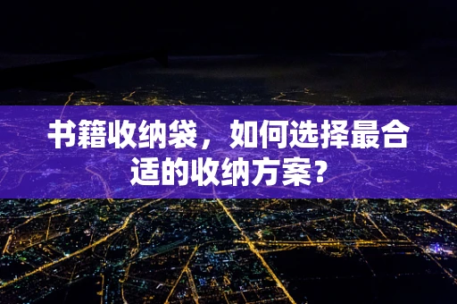 书籍收纳袋，如何选择最合适的收纳方案？