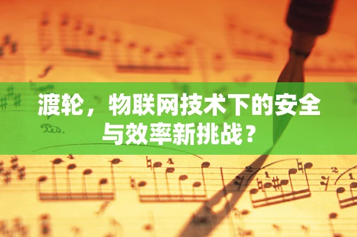 渡轮，物联网技术下的安全与效率新挑战？