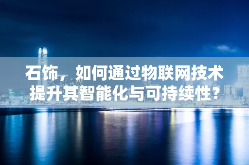 石饰，如何通过物联网技术提升其智能化与可持续性？