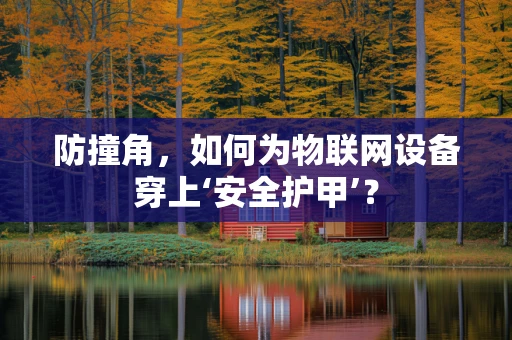 防撞角，如何为物联网设备穿上‘安全护甲’？