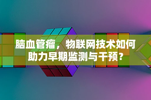 脑血管瘤，物联网技术如何助力早期监测与干预？