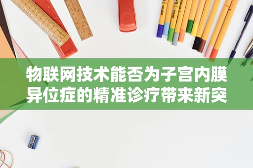 物联网技术能否为子宫内膜异位症的精准诊疗带来新突破？