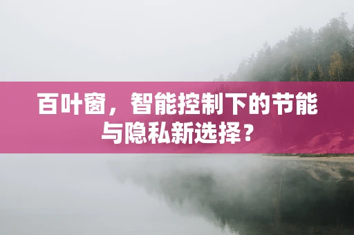 百叶窗，智能控制下的节能与隐私新选择？