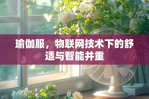 瑜伽服，物联网技术下的舒适与智能并重