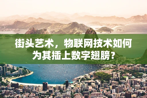 街头艺术，物联网技术如何为其插上数字翅膀？