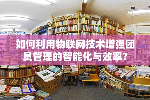 如何利用物联网技术增强团员管理的智能化与效率？