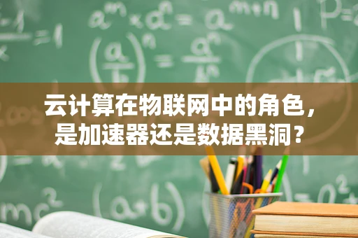 云计算在物联网中的角色，是加速器还是数据黑洞？