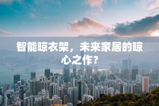 智能晾衣架，未来家居的晾心之作？