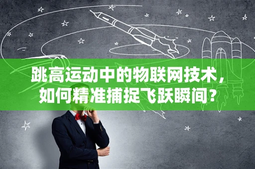 跳高运动中的物联网技术，如何精准捕捉飞跃瞬间？