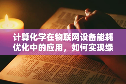 计算化学在物联网设备能耗优化中的应用，如何实现绿色智能？