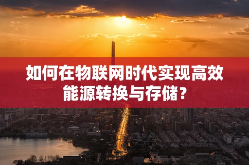 如何在物联网时代实现高效能源转换与存储？