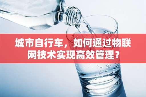 城市自行车，如何通过物联网技术实现高效管理？