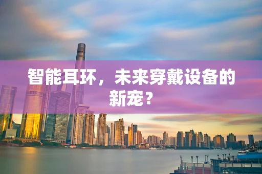 智能耳环，未来穿戴设备的新宠？