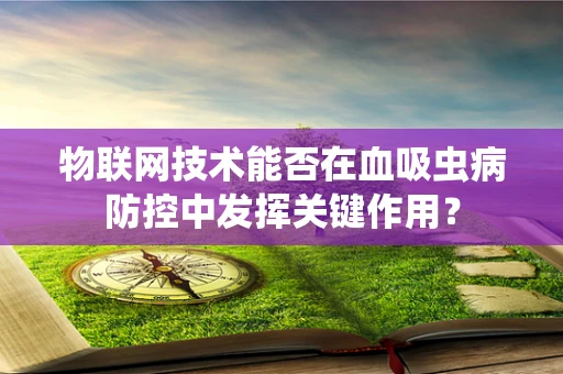 物联网技术能否在血吸虫病防控中发挥关键作用？