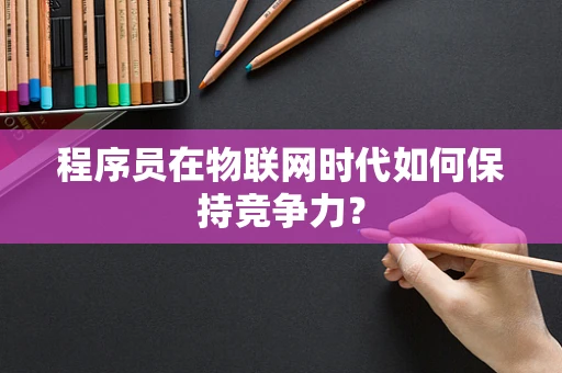 程序员在物联网时代如何保持竞争力？
