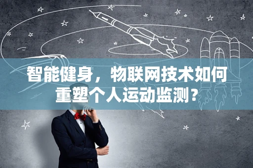 智能健身，物联网技术如何重塑个人运动监测？