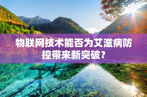 物联网技术能否为艾滋病防控带来新突破？