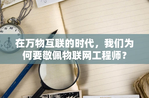 在万物互联的时代，我们为何要敬佩物联网工程师？