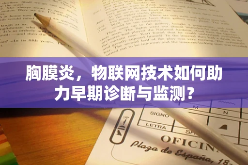 胸膜炎，物联网技术如何助力早期诊断与监测？