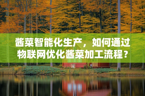 酱菜智能化生产，如何通过物联网优化酱菜加工流程？