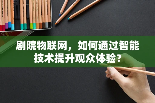 剧院物联网，如何通过智能技术提升观众体验？