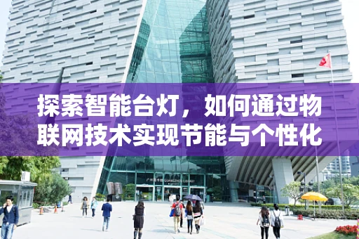 探索智能台灯，如何通过物联网技术实现节能与个性化照明？