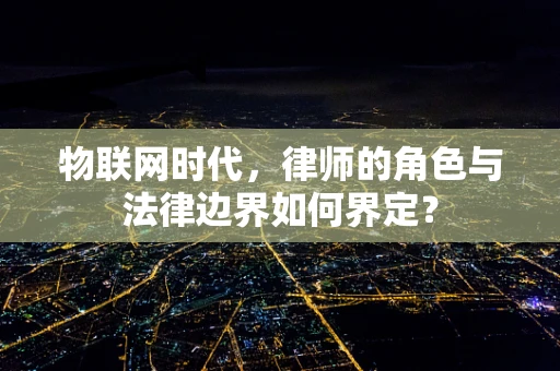 物联网时代，律师的角色与法律边界如何界定？