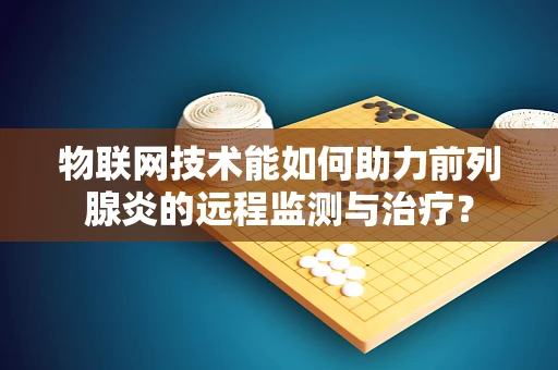 物联网技术能如何助力前列腺炎的远程监测与治疗？