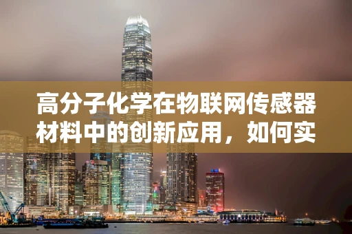 高分子化学在物联网传感器材料中的创新应用，如何实现更智能的感知？