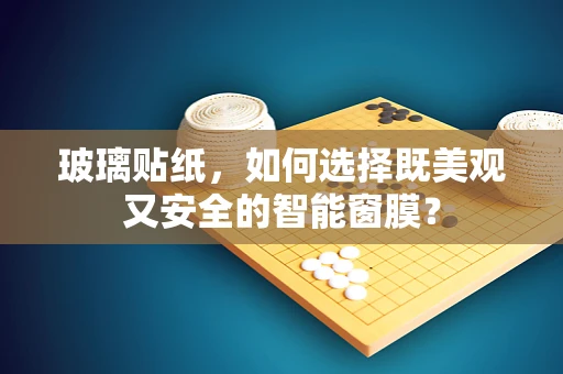 玻璃贴纸，如何选择既美观又安全的智能窗膜？