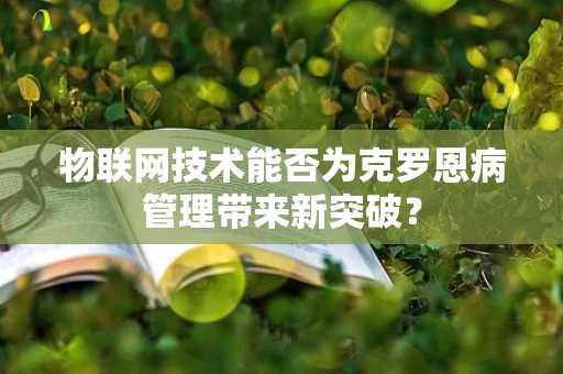 物联网技术能否为克罗恩病管理带来新突破？