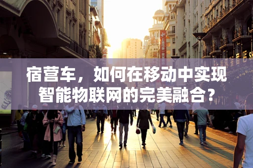 宿营车，如何在移动中实现智能物联网的完美融合？