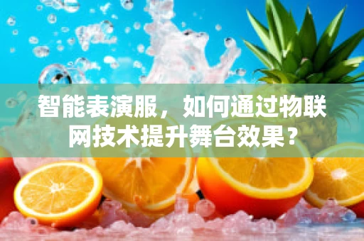 智能表演服，如何通过物联网技术提升舞台效果？