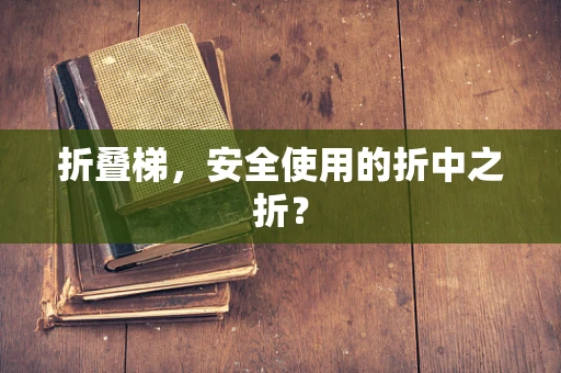 折叠梯，安全使用的折中之折？