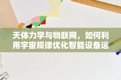 天体力学与物联网，如何利用宇宙规律优化智能设备运行？