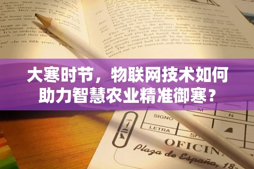 大寒时节，物联网技术如何助力智慧农业精准御寒？
