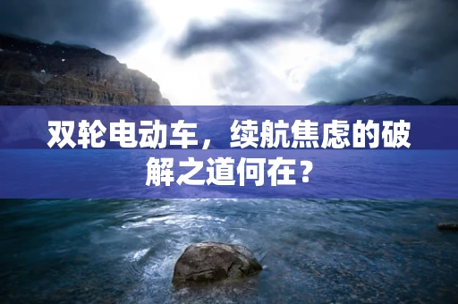 双轮电动车，续航焦虑的破解之道何在？