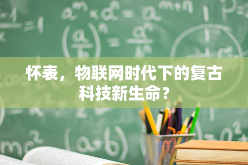 怀表，物联网时代下的复古科技新生命？