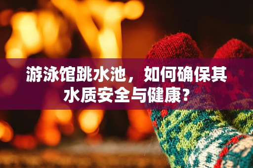 游泳馆跳水池，如何确保其水质安全与健康？